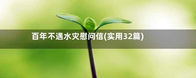 百年不遇水灾慰问信(实用32篇)