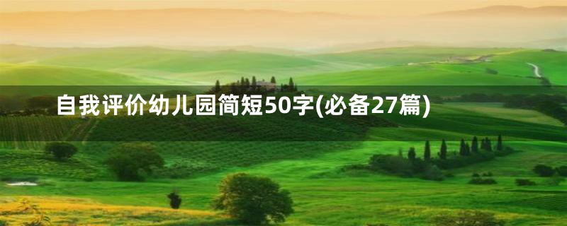 自我评价幼儿园简短50字(必备27篇)