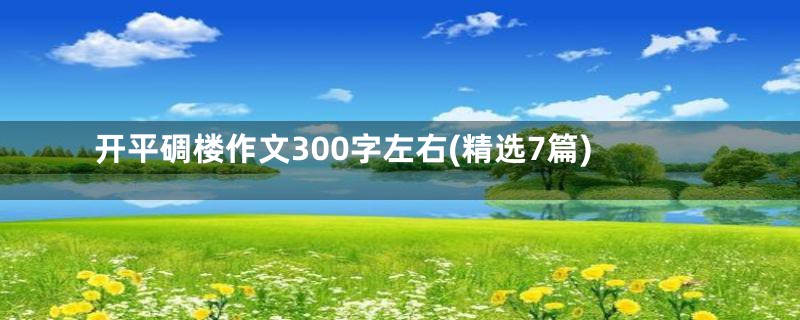 开平碉楼作文300字左右(精选7篇)