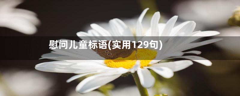 慰问儿童标语(实用129句)