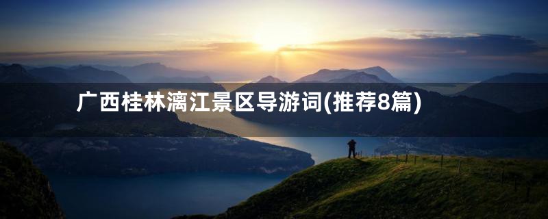 广西桂林漓江景区导游词(推荐8篇)