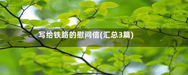 写给铁路的慰问信(汇总3篇)