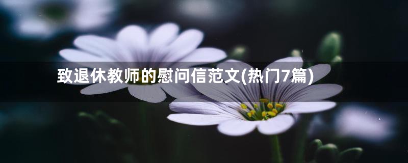 致退休教师的慰问信范文(热门7篇)