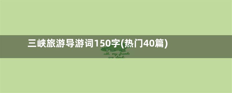 三峡旅游导游词150字(热门40篇)