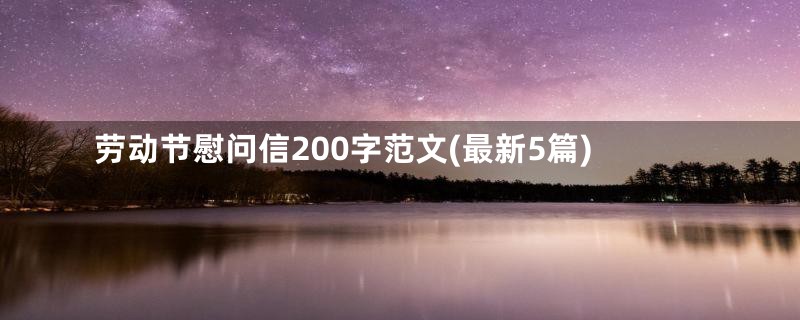 劳动节慰问信200字范文(最新5篇)