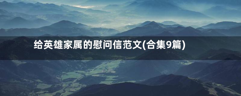 给英雄家属的慰问信范文(合集9篇)