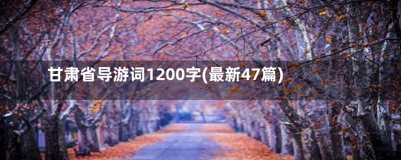 甘肃省导游词1200字(最新47篇)