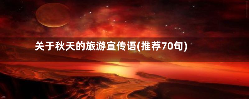 关于秋天的旅游宣传语(推荐70句)