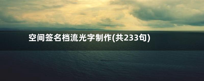 空间签名档流光字制作(共233句)