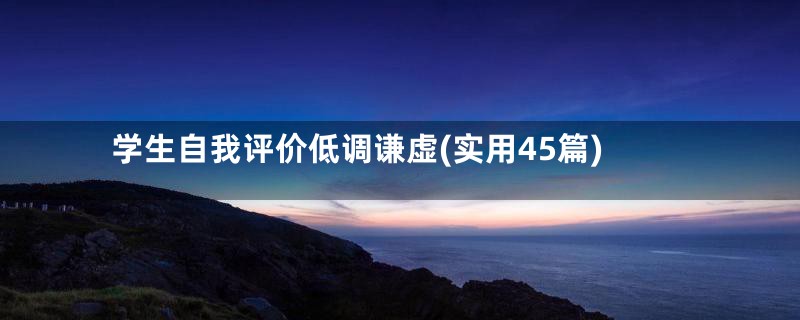 学生自我评价低调谦虚(实用45篇)