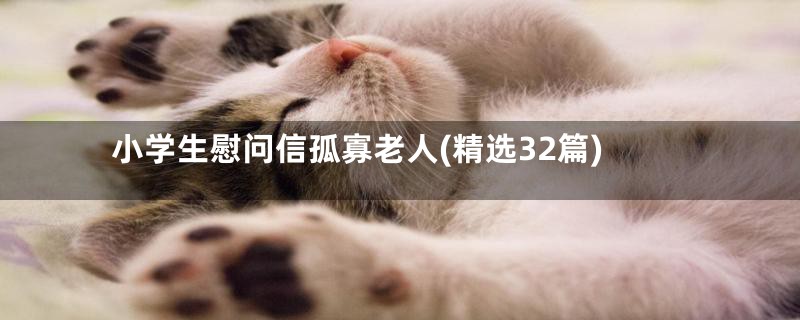 小学生慰问信孤寡老人(精选32篇)