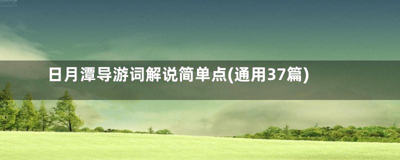 日月潭导游词解说简单点(通用37篇)