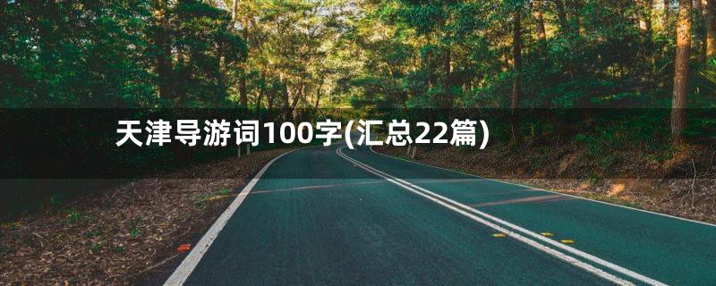 天津导游词100字(汇总22篇)