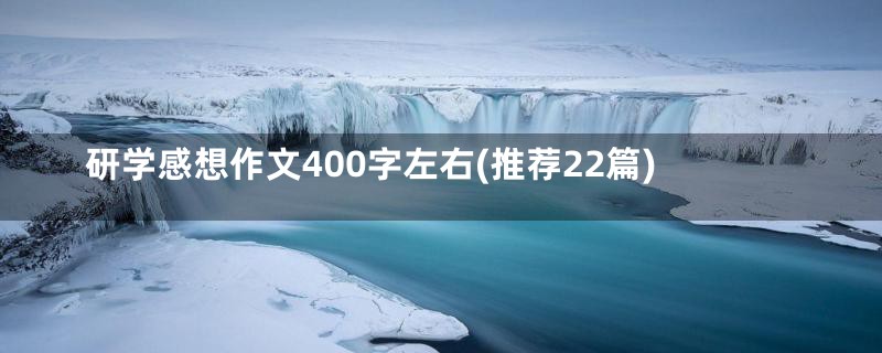 研学感想作文400字左右(推荐22篇)