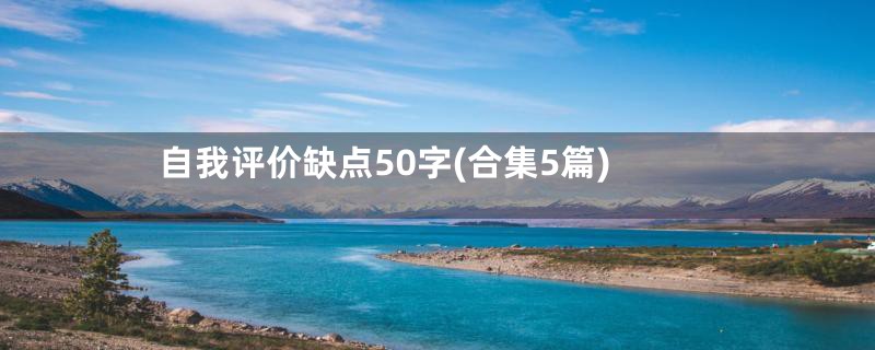 自我评价缺点50字(合集5篇)