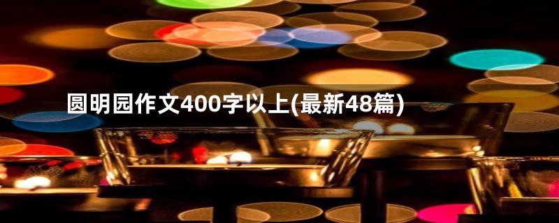 圆明园作文400字以上(最新48篇)