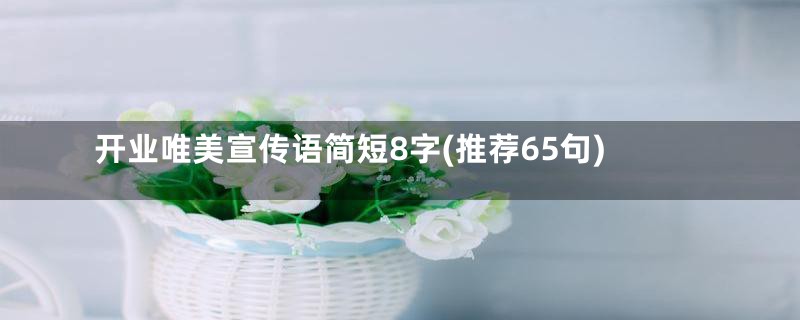 开业唯美宣传语简短8字(推荐65句)