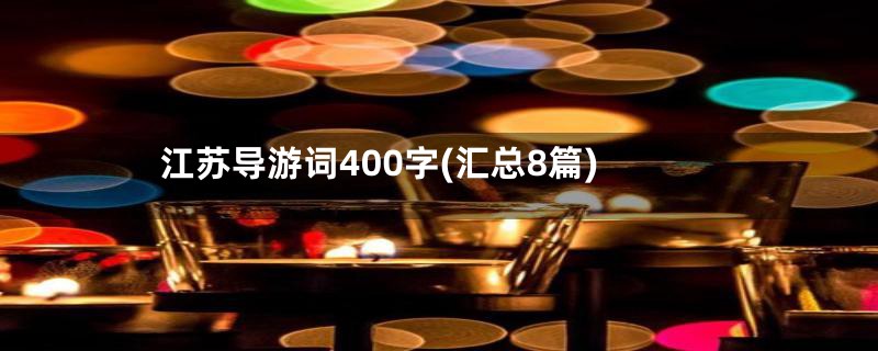 江苏导游词400字(汇总8篇)