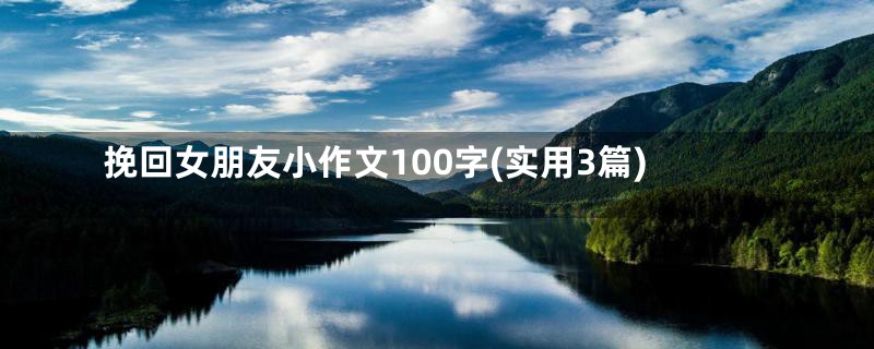 挽回女朋友小作文100字(实用3篇)