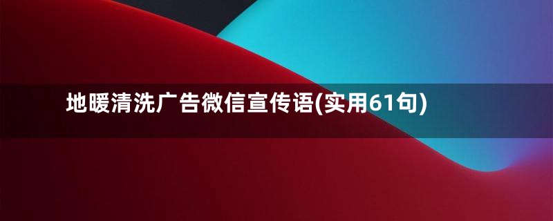 地暖清洗广告微信宣传语(实用61句)