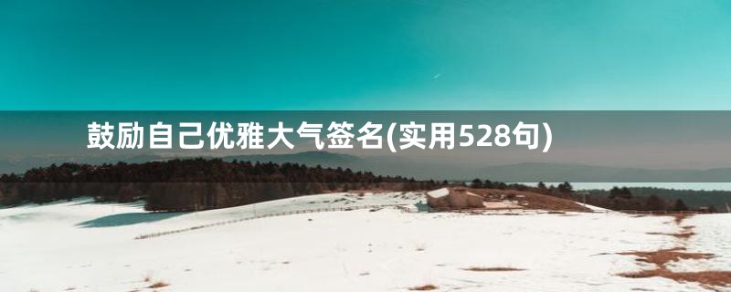 鼓励自己优雅大气签名(实用528句)