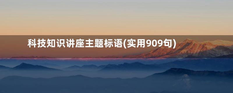 科技知识讲座主题标语(实用909句)