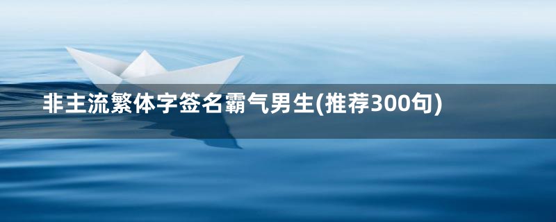 非主流繁体字签名霸气男生(推荐300句)