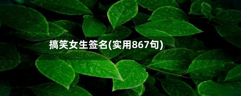 搞笑女生签名(实用867句)