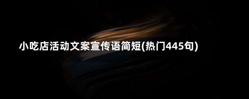 小吃店活动文案宣传语简短(热门445句)