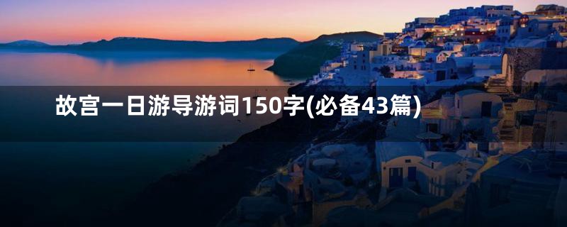 故宫一日游导游词150字(必备43篇)