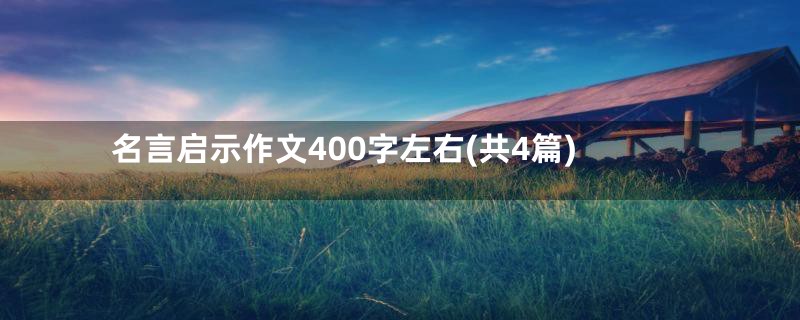 名言启示作文400字左右(共4篇)