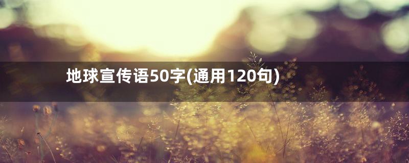 地球宣传语50字(通用120句)