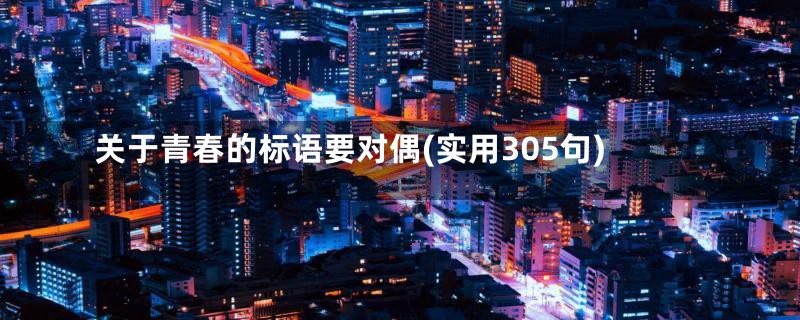 关于青春的标语要对偶(实用305句)