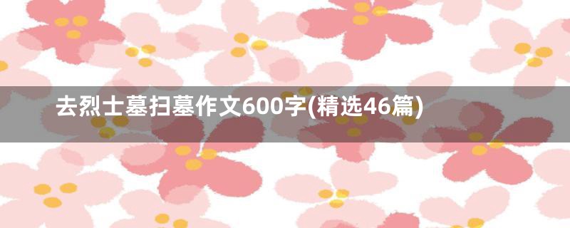 去烈士墓扫墓作文600字(精选46篇)