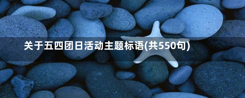 关于五四团日活动主题标语(共550句)