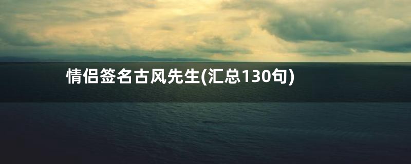 情侣签名古风先生(汇总130句)