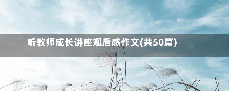 听教师成长讲座观后感作文(共50篇)