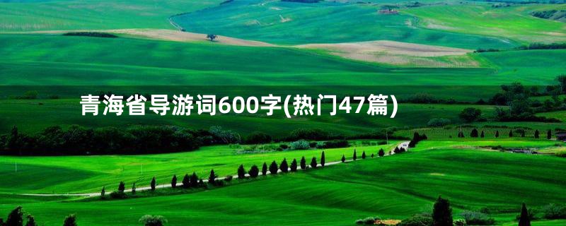 青海省导游词600字(热门47篇)