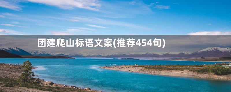 团建爬山标语文案(推荐454句)