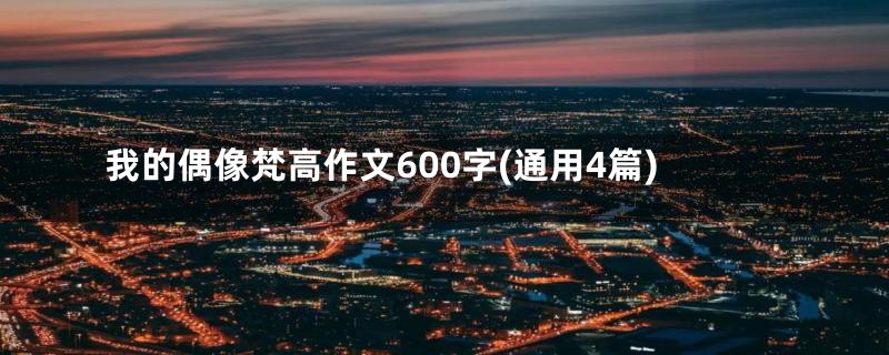 我的偶像梵高作文600字(通用4篇)