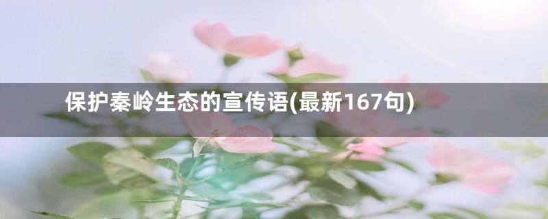 保护秦岭生态的宣传语(最新167句)