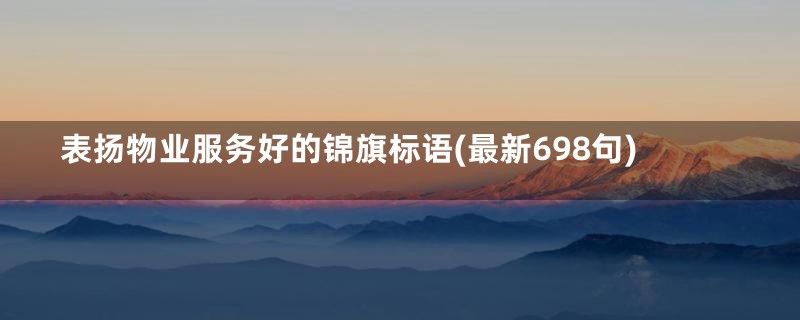 表扬物业服务好的锦旗标语(最新698句)