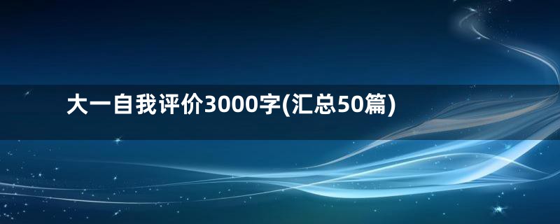 大一自我评价3000字(汇总50篇)