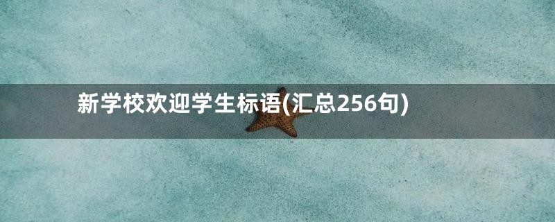 新学校欢迎学生标语(汇总256句)