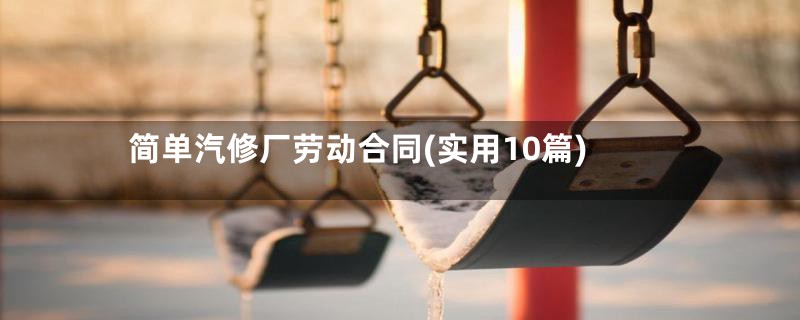 简单汽修厂劳动合同(实用10篇)