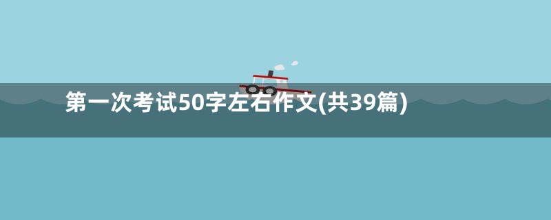 第一次考试50字左右作文(共39篇)