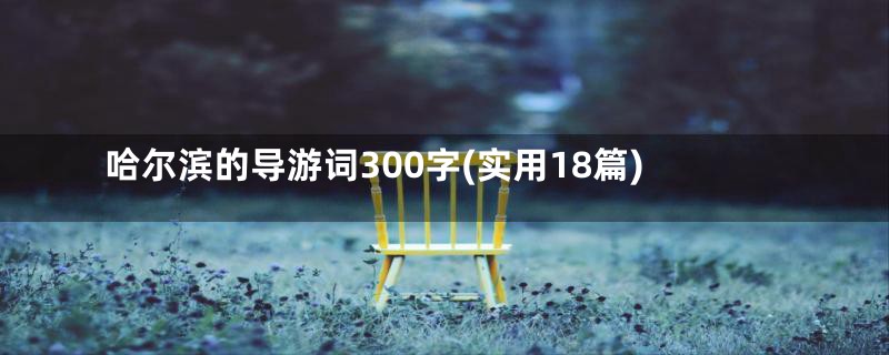 哈尔滨的导游词300字(实用18篇)