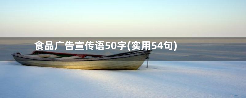 食品广告宣传语50字(实用54句)