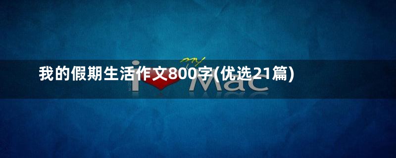 我的假期生活作文800字(优选21篇)