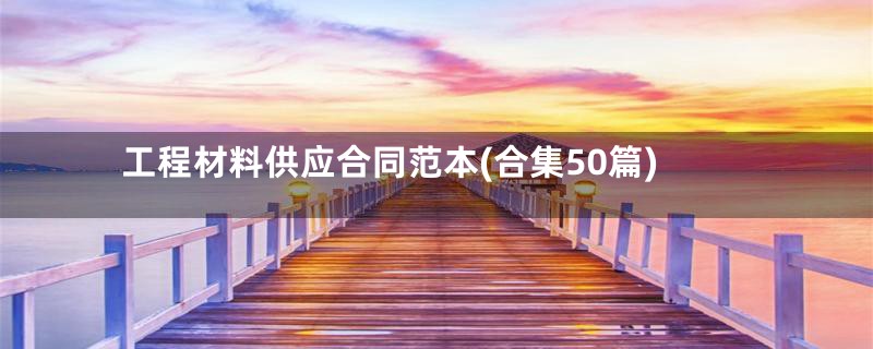 工程材料供应合同范本(合集50篇)